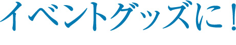 イベントグッズに！